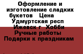 Оформление и изготовление сладких букетов › Цена ­ 600 - Удмуртская респ., Ижевск г. Хобби. Ручные работы » Подарки к праздникам   